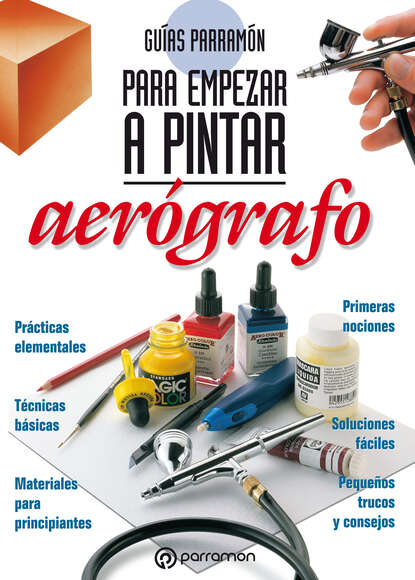 Equipo Parramón Paidotribo - Guías Parramón para empezar a pintar. Aerógrafo