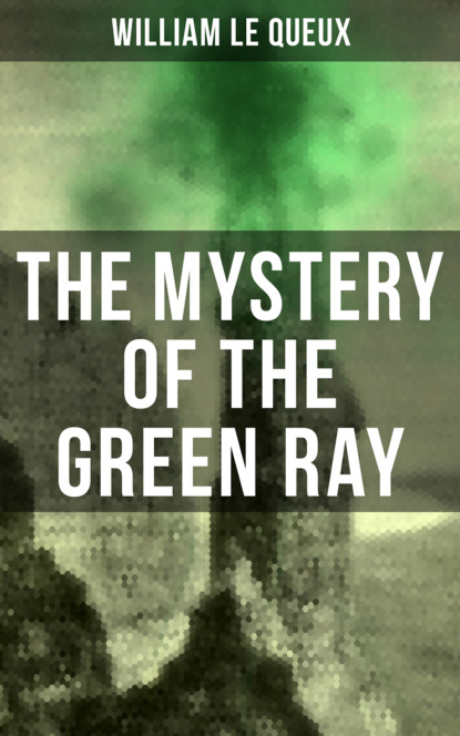 William Le Queux - The Mystery of the Green Ray