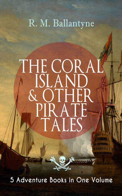 R. M. Ballantyne - THE CORAL ISLAND & OTHER PIRATE TALES – 5 Adventure Books in One Volume