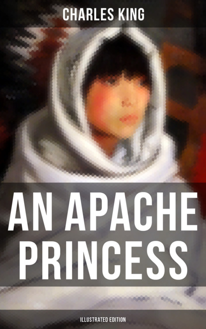Charles  King - An Apache Princess (Illustrated Edition)