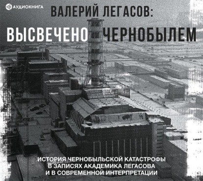 Группа авторов - Валерий Легасов: Высвечено Чернобылем