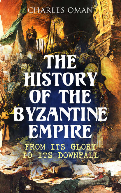 Charles Oman - The History of the Byzantine Empire: From Its Glory to Its Downfall