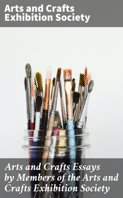 

Arts and Crafts Essays by Members of the Arts and Crafts Exhibition Society