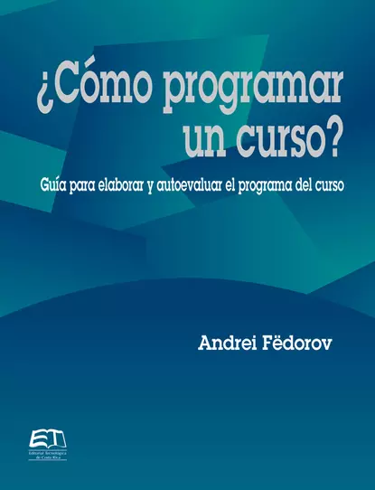 Обложка книги ¿Cómo programar un curso? Guía para evaluar y autoevaluar el programa del curso, Andrei Fëdorov