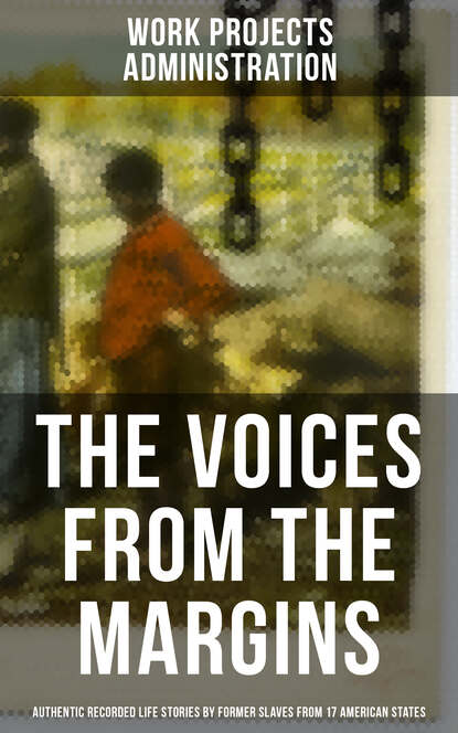 Work Projects Administration - The Voices From The Margins: Authentic Recorded Life Stories by Former Slaves