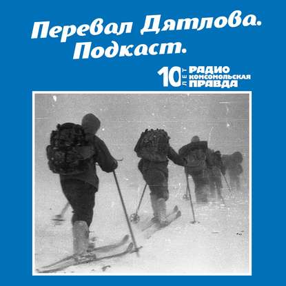 Радио «Комсомольская правда» — Трагедия на перевале Дятлова: 64 версии загадочной гибели туристов в 1959 году. Часть 83 и 84.