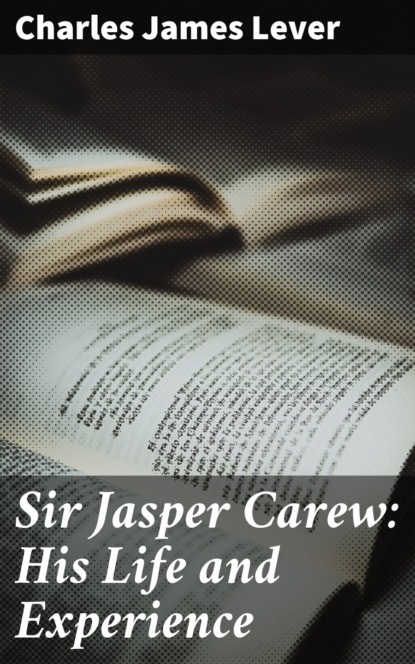 Charles James Lever - Sir Jasper Carew: His Life and Experience