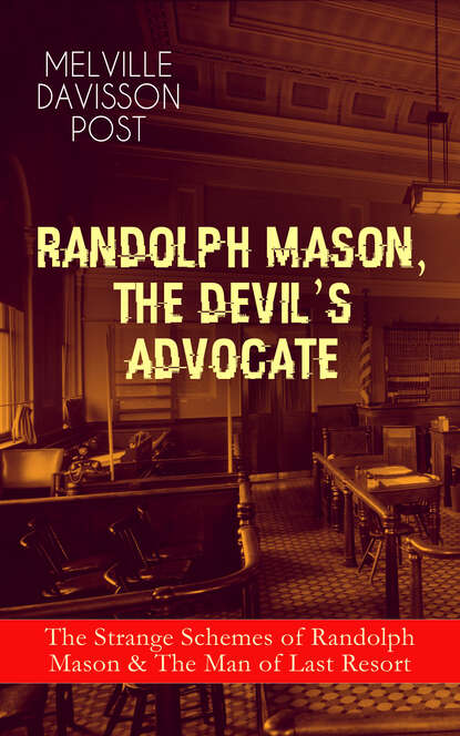 Melville Davisson Post - RANDOLPH MASON, THE DEVIL'S ADVOCATE: The Strange Schemes of Randolph Mason & The Man of Last Resort