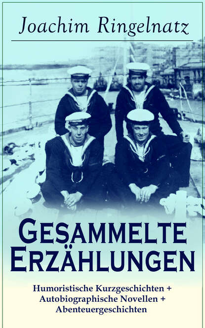 Joachim Ringelnatz — Gesammelte Erz?hlungen: Humoristische Kurzgeschichten + Autobiographische Novellen + Abenteuergeschichten