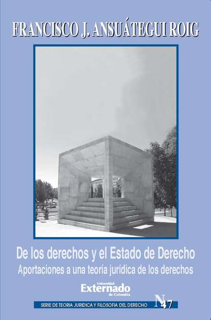 Francisco Javier Ansuátegui Roig - De los derechos y el Estado de Derecho. Aportaciones a una teoría jurídica de los derechos