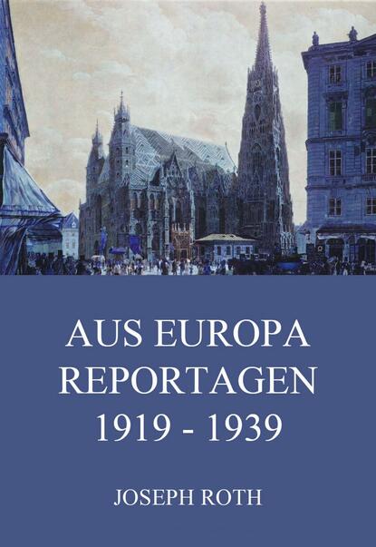Йозеф Рот - Aus Europa - Reportagen 1919 - 1939