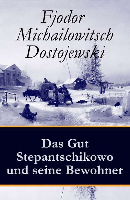 Fjodor Michailowitsch Dostojewski - Das Gut Stepantschikowo und seine Bewohner