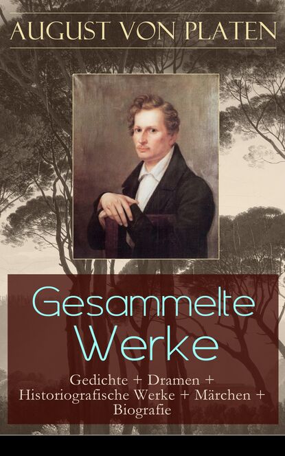 August von Platen - Gesammelte Werke: Gedichte + Dramen + Historiografische Werke + Märchen + Biografie