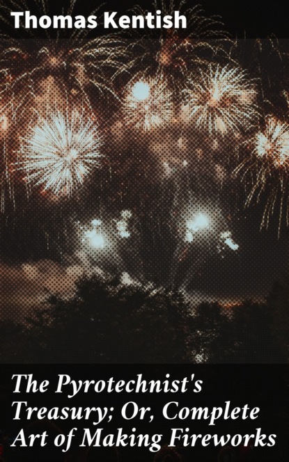 

The Pyrotechnist's Treasury; Or, Complete Art of Making Fireworks