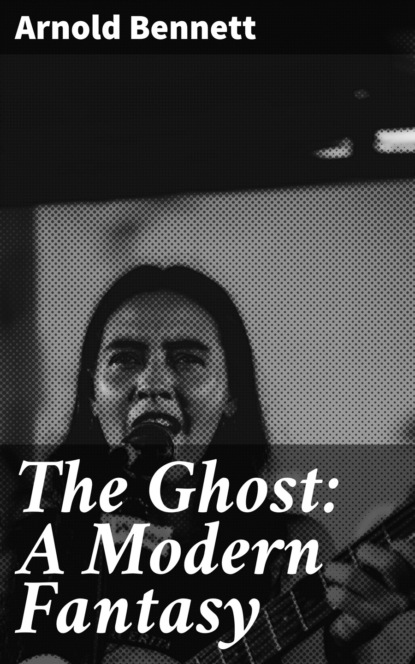 Arnold Bennett - The Ghost: A Modern Fantasy