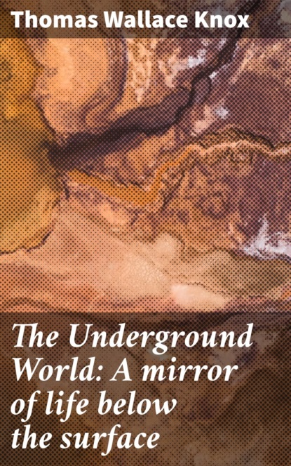 Thomas Wallace Knox - The Underground World: A mirror of life below the surface