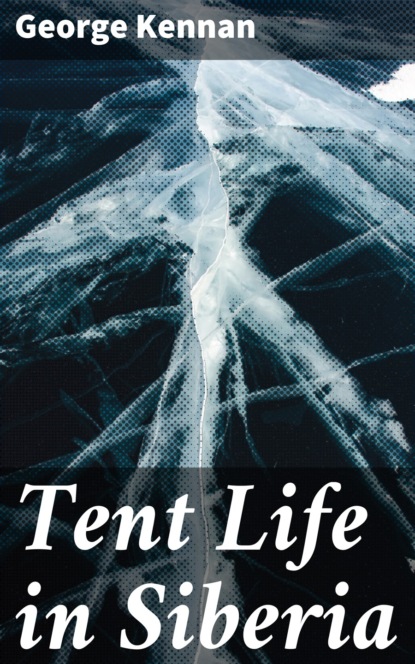 George F. Kennan - Tent Life in Siberia