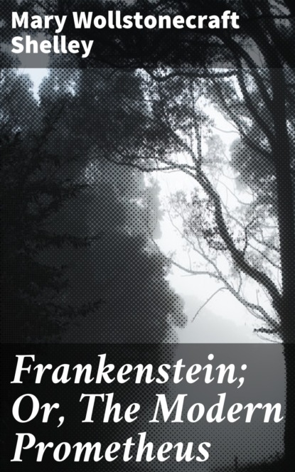 Mary Wollstonecraft Shelley - Frankenstein; Or, The Modern Prometheus