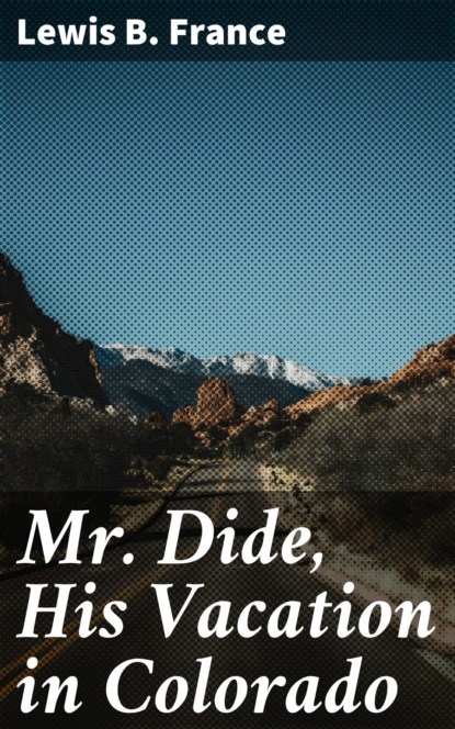 Lewis B. France - Mr. Dide, His Vacation in Colorado