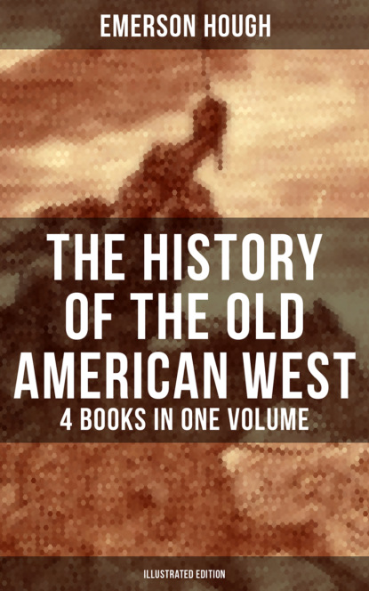 Emerson Hough - The History of the Old American West – 4 Books in One Volume (Illustrated Edition)