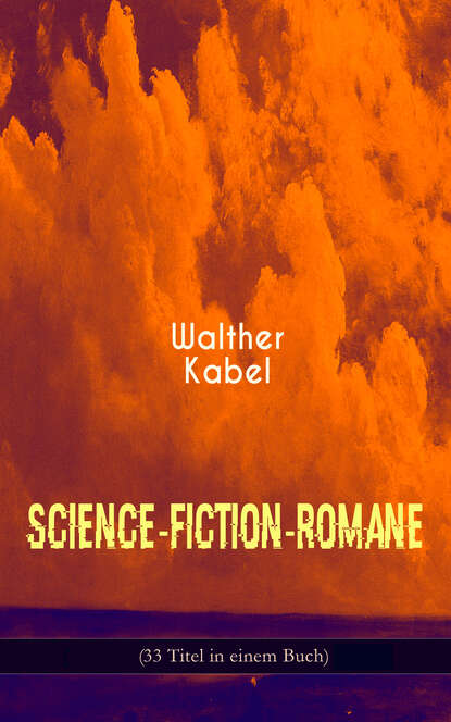Walther Kabel - Science-Fiction-Romane (33 Titel in einem Buch)
