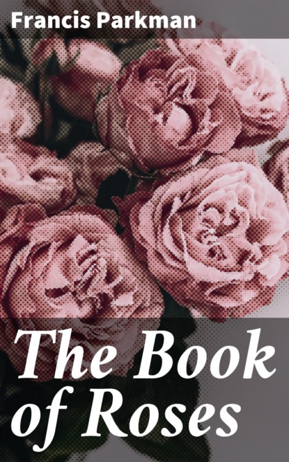 Francis Parkman - The Book of Roses