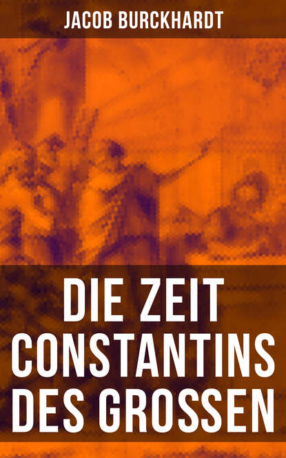 Jacob Burckhardt - Die Zeit Constantins des Großen
