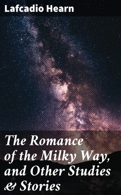 Lafcadio Hearn - The Romance of the Milky Way, and Other Studies & Stories