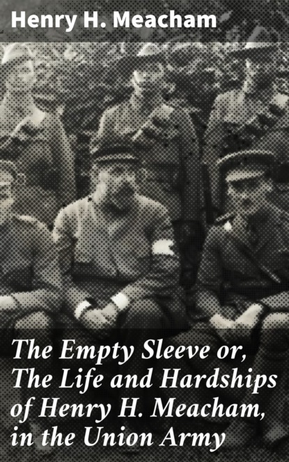 

The Empty Sleeve or, The Life and Hardships of Henry H. Meacham, in the Union Army