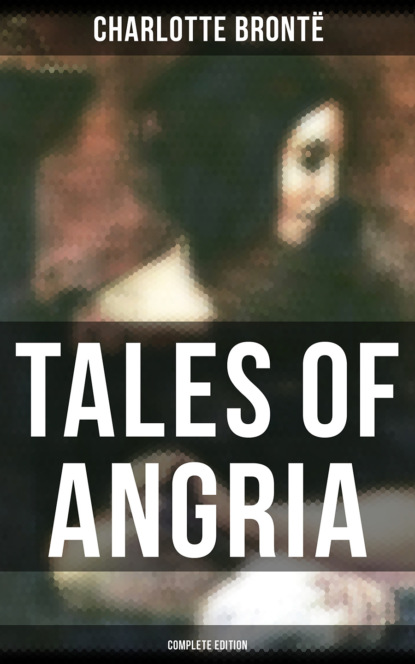 Charlotte Bronte — Tales of Angria - Complete Edition