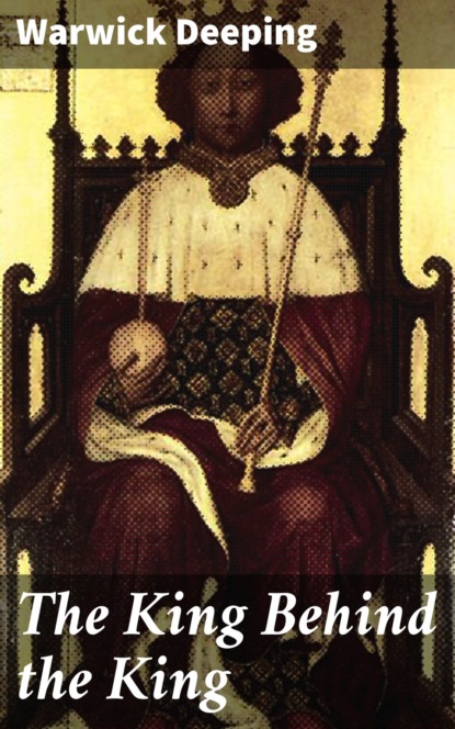 Warwick Deeping - The King Behind the King