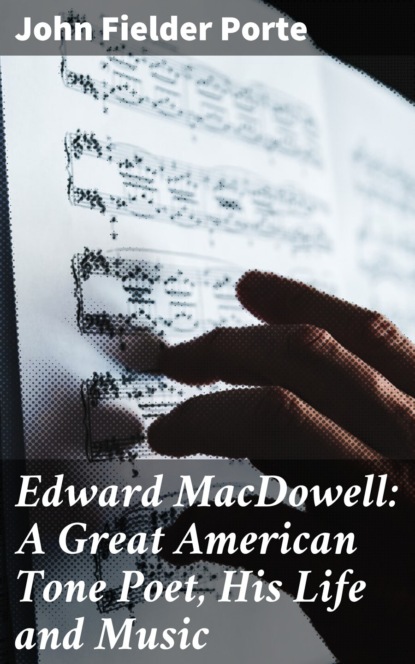 

Edward MacDowell: A Great American Tone Poet, His Life and Music