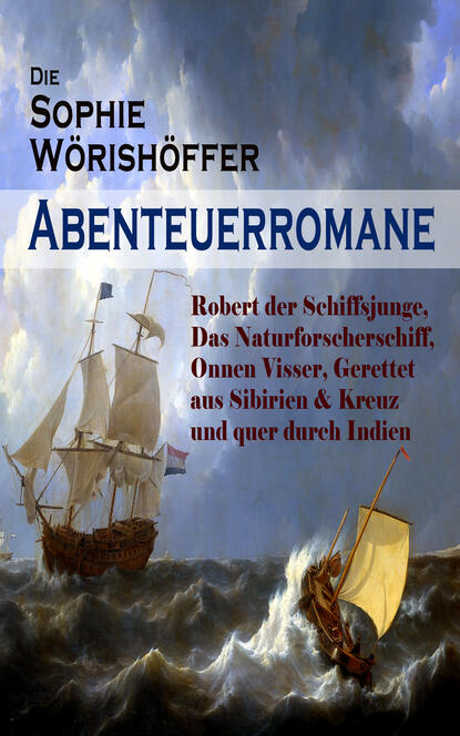 Sophie Wörishöffer - Die Sophie Wörishöffer-Abenteuerromane: Robert der Schiffsjunge, Das Naturforscherschiff, Onnen Visser, Gerettet aus Sibirien & Kreuz und quer durch Indien