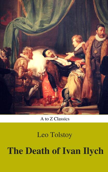 Lev Nikolayevich Tolstoy - The Death of Ivan Ilych (Complete Version, Best Navigation, Active TOC) (A to Z Classics)