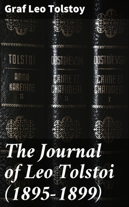 graf Leo Tolstoy - The Journal of Leo Tolstoi (First Volume—1895-1899)