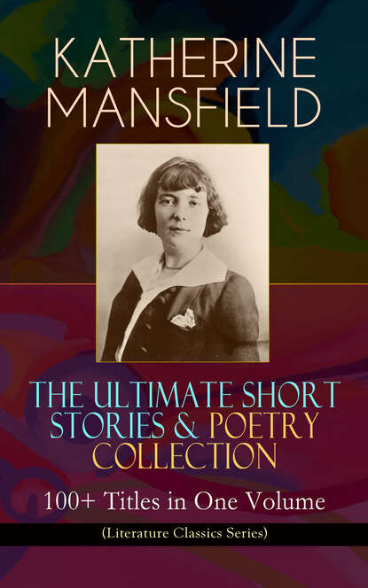 Katherine Mansfield - KATHERINE MANSFIELD – The Ultimate Short Stories & Poetry Collection: 100+ Titles in One Volume (Literature Classics Series)