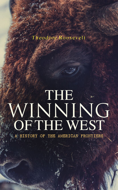 Theodore  Roosevelt - The Winning of the West: A History of the American Frontiers