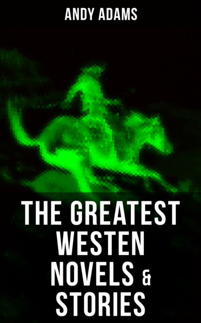 Andy Adams - The Greatest Westen Novels & Stories of Andy Adams