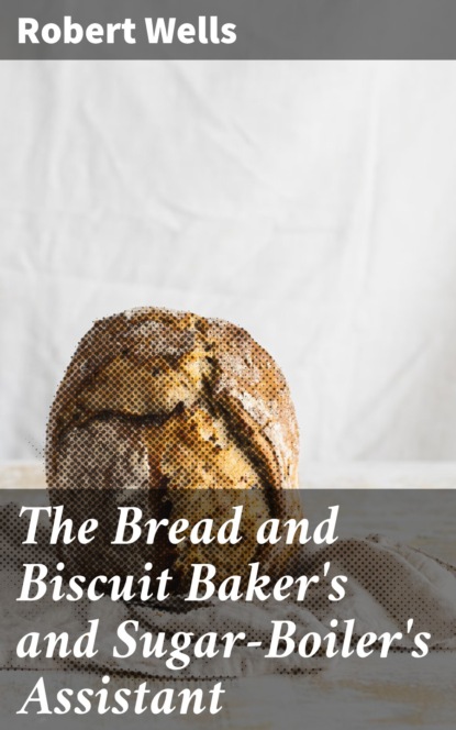 

The Bread and Biscuit Baker's and Sugar-Boiler's Assistant