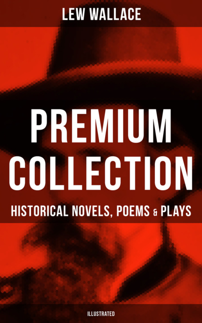 Lew Wallace - LEW WALLACE Premium Collection: Historical Novels, Poems & Plays (Illustrated)