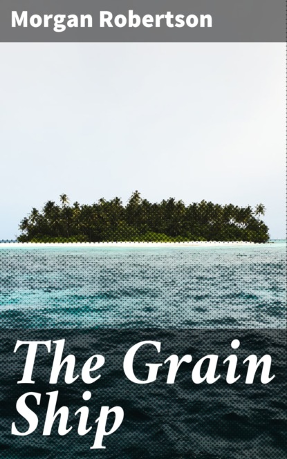 Morgan Robertson - The Grain Ship
