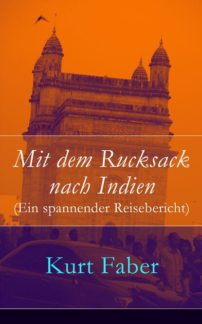 Kurt Faber - Mit dem Rucksack nach Indien (Ein spannender Reisebericht)
