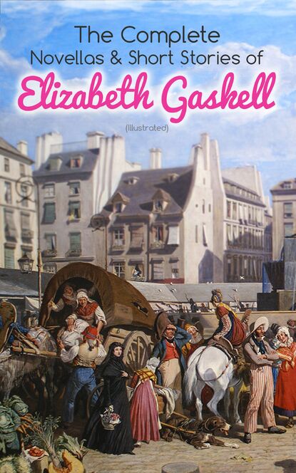 Элизабет Гаскелл — The Complete Novellas & Short Stories of Elizabeth Gaskell (Illustrated)
