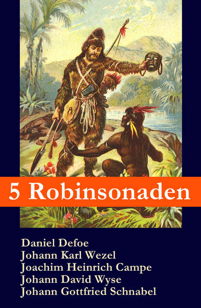 Даниэль Дефо — 5 Robinsonaden: Robinson Crusoe + Robinson Krusoe + Robinson der J?ngere + Der schweizerische Robinson + Die Insel Felsenburg (mit zahlreichen Illustrationen)