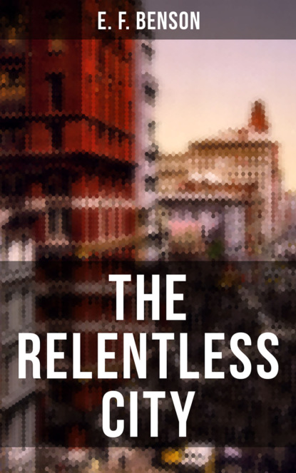 E. F. Benson - THE RELENTLESS CITY