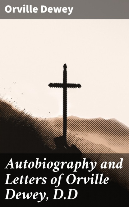 

Autobiography and Letters of Orville Dewey, D.D