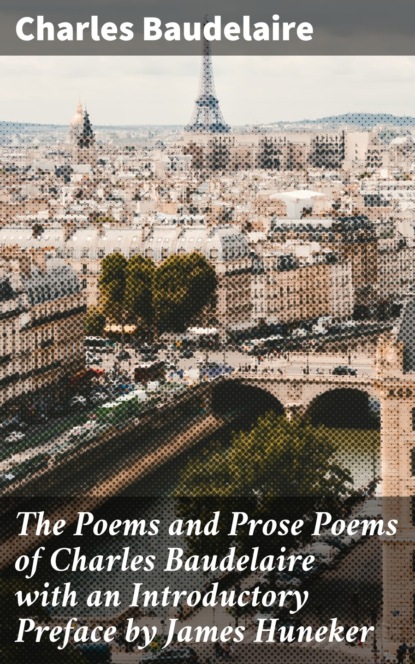 Charles Baudelaire - The Poems and Prose Poems of Charles Baudelaire with an Introductory Preface by James Huneker