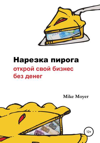 Mike Moyer - «Нарезка пирога». Открой свой бизнес без денег