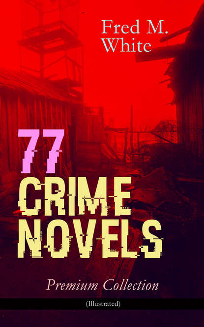 Fred M. White - 77 CRIME NOVELS – Premium Collection (Illustrated)