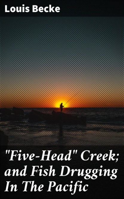 Becke Louis - "Five-Head" Creek; and Fish Drugging In The Pacific